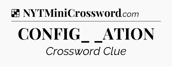Solution: CONFIG_ _ATION - NYT Crossword