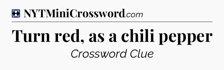 Solution: Turn red, as a chili pepper - NYT Mini Crossword