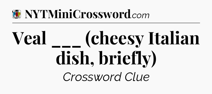 Veal ___ (cheesy Italian dish, briefly) Crossword Clue