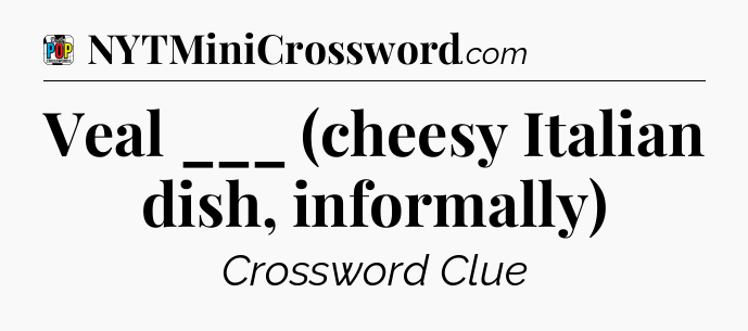Veal ___ (cheesy Italian dish, informally) Crossword Clue