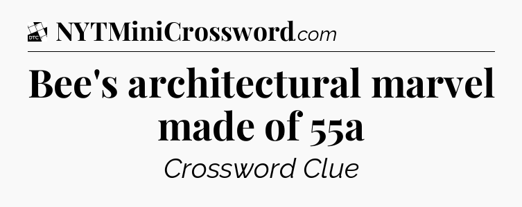 Bee's architectural marvel made of 55a - Daily Themed Classic Crossword