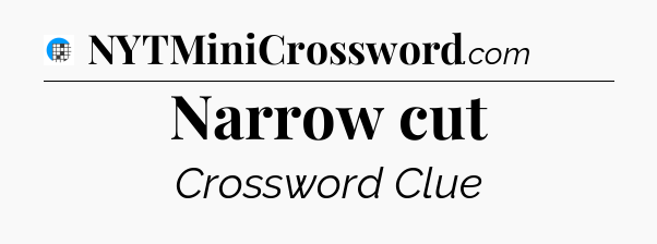 Narrow cut Crossword Clue