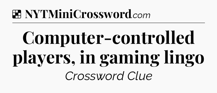 Solution: Computer-controlled players, in gaming lingo - NYT Crossword
