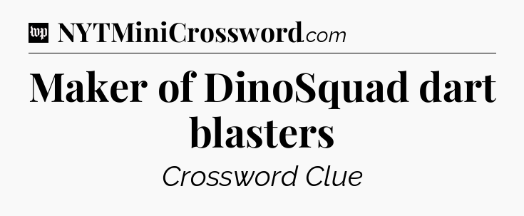 Maker of DinoSquad dart blasters Crossword Clue