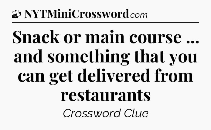 Snack or main course ... and something that you can get delivered from restaurants - Daily Themed Classic Crossword