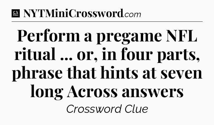 Perform a pregame NFL ritual ... or, in four parts, phrase that hints at seven long Across answers - LA Times Crossword