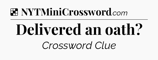 Solution: Delivered an oath - NYT Crossword