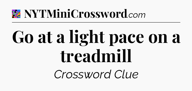 Go at a light pace on a treadmill Crossword Clue