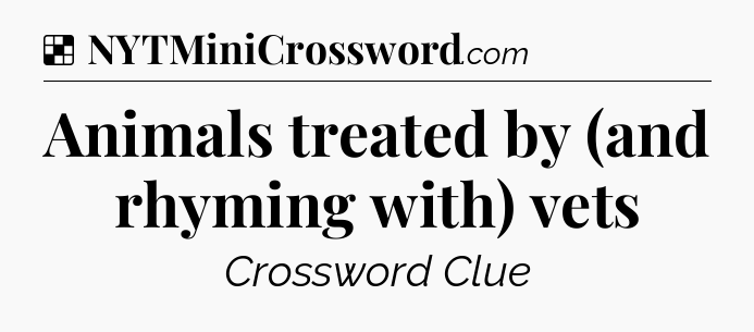 Solution: Animals treated by (and rhyming with) vets - NYT Crossword