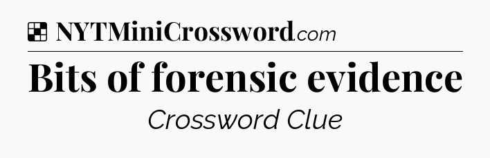 Solution: Bits of forensic evidence - NYT Crossword