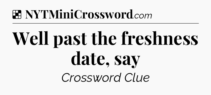 Solution: Well past the freshness date, say - NYT Crossword