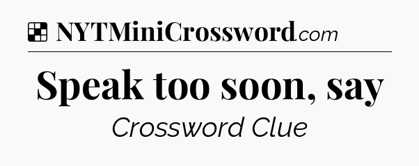 Solution: Speak too soon, say - NYT Crossword
