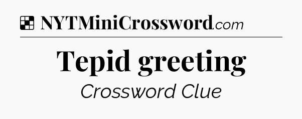 Solution: Tepid greeting - NYT Crossword