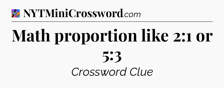 Math proportion like 2:1 or 5:3 Crossword Clue