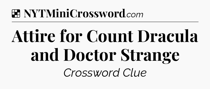 Solution: Attire for Count Dracula and Doctor Strange - NYT Crossword