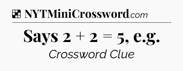 Solution: Says 2 + 2 = 5, e.g - NYT Crossword