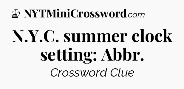 N.Y.C. summer clock setting: Abbr - Daily Themed Classic Crossword