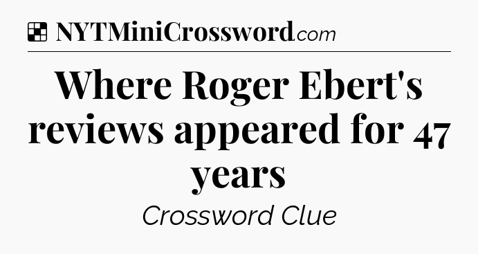 Solution: Where Roger Ebert's reviews appeared for 47 years - NYT Crossword