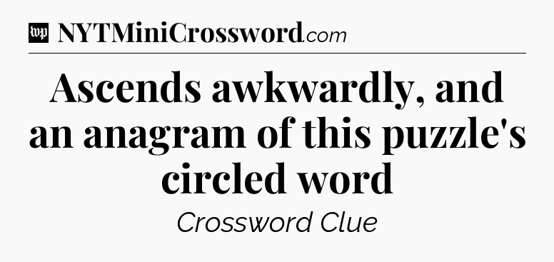 Ascends awkwardly, and an anagram of this puzzle's circled word Crossword Clue