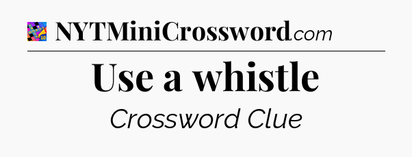 Use a whistle Crossword Clue