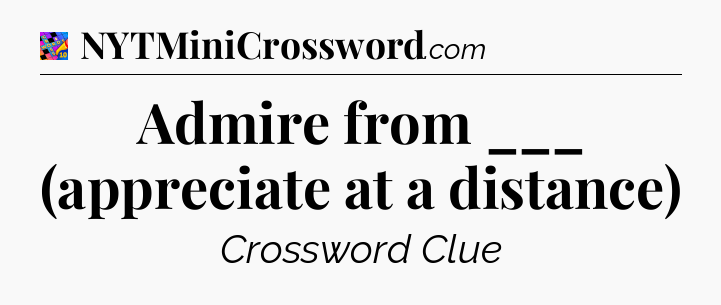 Admire from ___ (appreciate at a distance) Crossword Clue