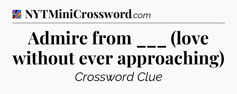 Admire from ___ (love without ever approaching) Crossword Clue