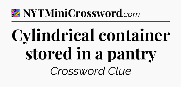 Cylindrical container stored in a pantry Crossword Clue