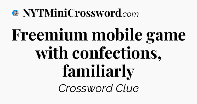 Freemium mobile game with confections, familiarly Crossword Clue
