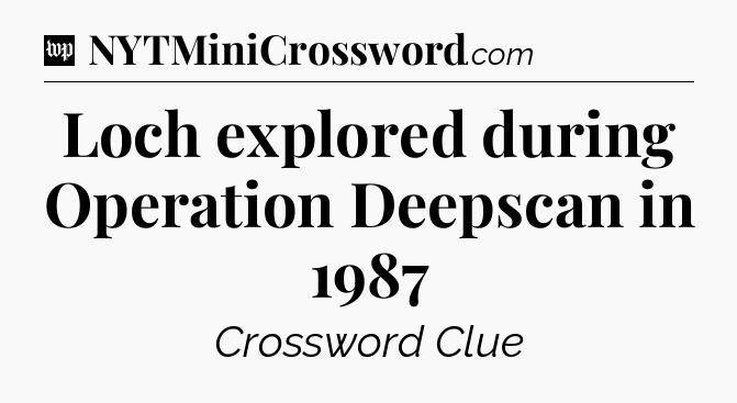 Loch explored during Operation Deepscan in 1987 Crossword Clue
