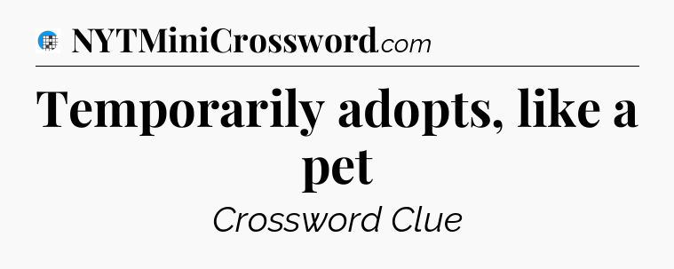 Temporarily adopts, like a pet Crossword Clue