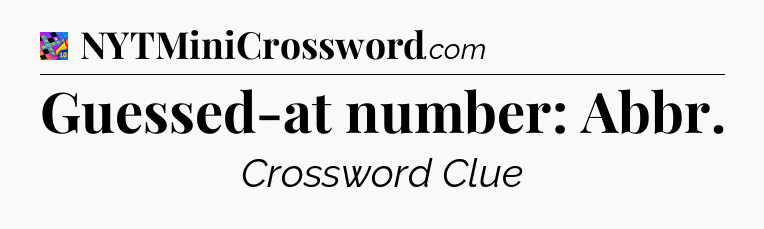 Guessed-at number: Abbr Crossword Clue