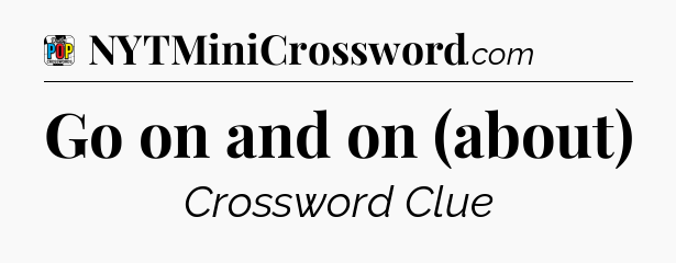 Go on and on (about) Crossword Clue