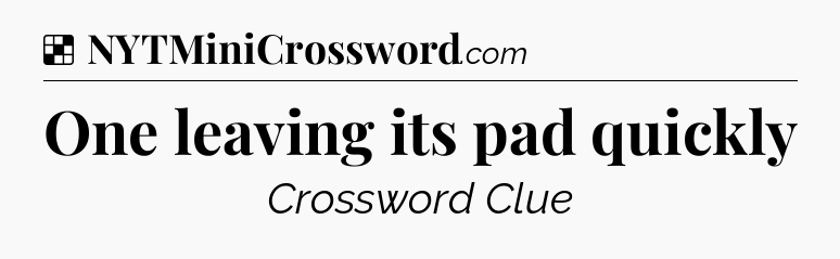 Solution: One leaving its pad quickly - NYT Crossword