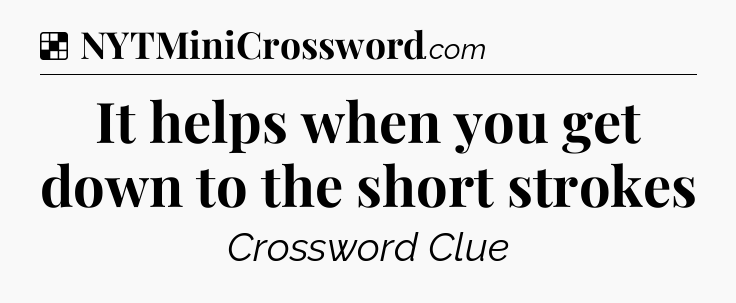 Solution: It helps when you get down to the short strokes - NYT Crossword