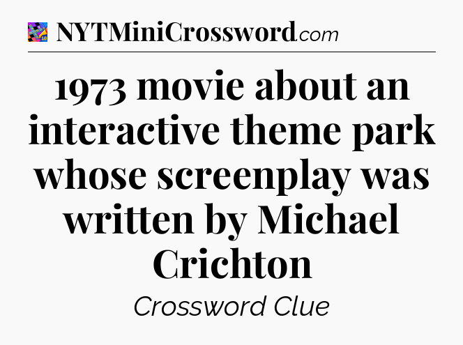 1973 movie about an interactive theme park whose screenplay was written by Michael Crichton Crossword Clue