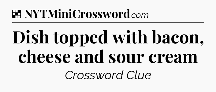 Solution: Dish topped with bacon, cheese and sour cream - NYT Crossword