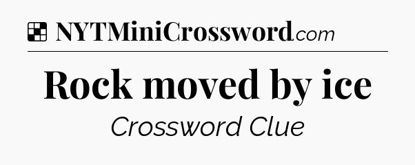 Solution: Rock moved by ice - NYT Crossword