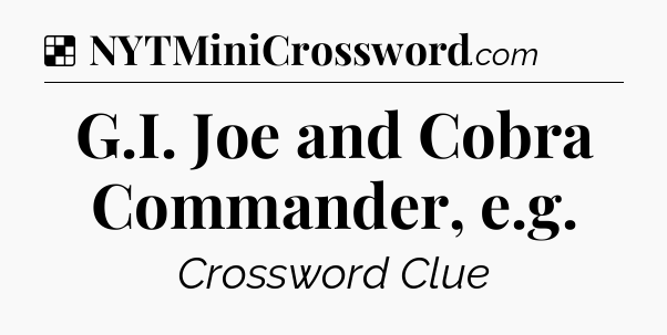 Solution: G.I. Joe and Cobra Commander, e.g - NYT Crossword