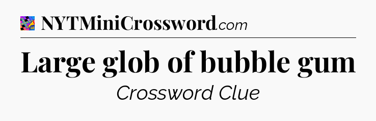 Large glob of bubble gum Crossword Clue