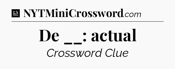 De __: actual - LA Times Crossword