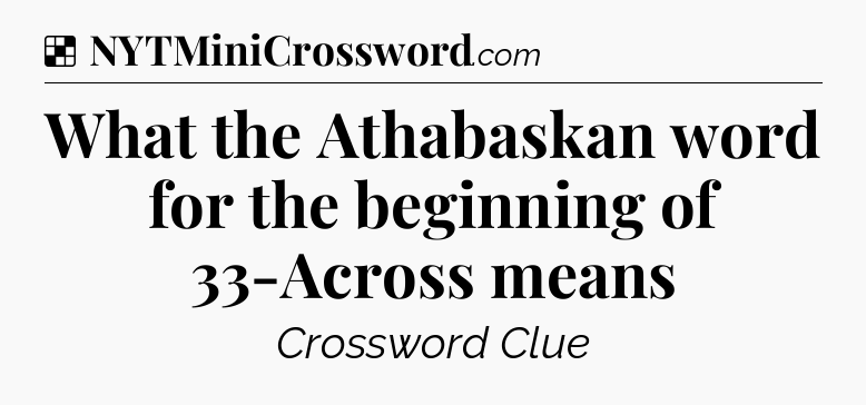 Solution: What the Athabaskan word for the beginning of 33-Across means - NYT Crossword