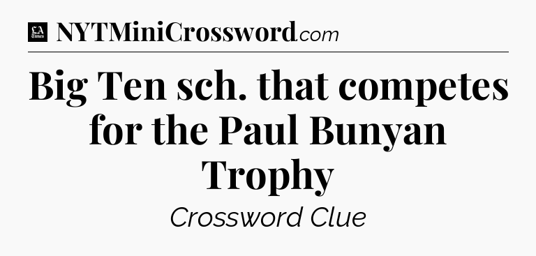 Big Ten sch. that competes for the Paul Bunyan Trophy - LA Times Crossword