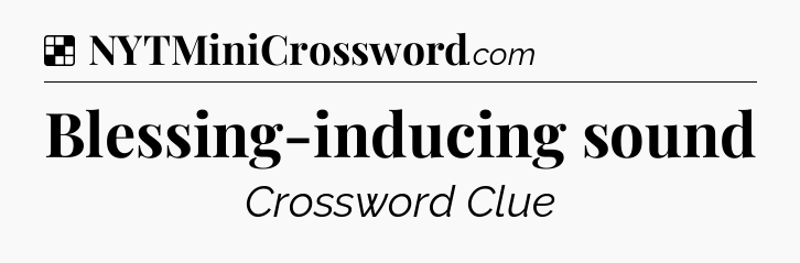 Solution: Blessing-inducing sound - NYT Crossword