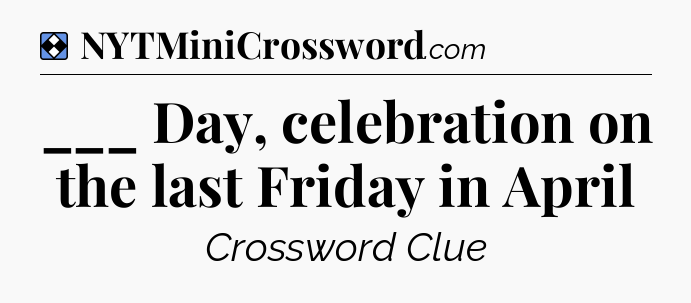 Solution: ___ Day, celebration on the last Friday in April - NYT Mini Crossword