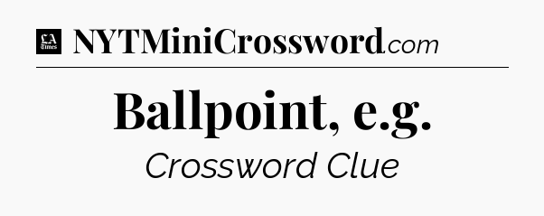 Ballpoint, e.g - LA Times Crossword