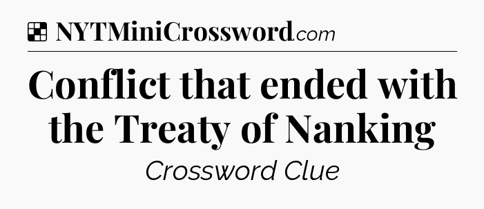 Solution: Conflict that ended with the Treaty of Nanking - NYT Crossword