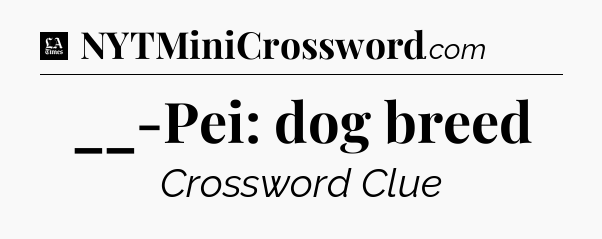 __-Pei: dog breed - LA Times Crossword