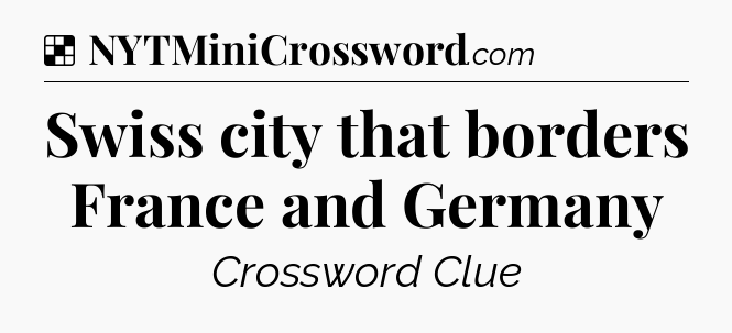 Solution: Swiss city that borders France and Germany - NYT Crossword
