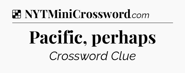 Solution: Pacific, perhaps - NYT Crossword