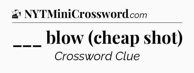 ___ blow (cheap shot) - Daily Themed Classic Crossword